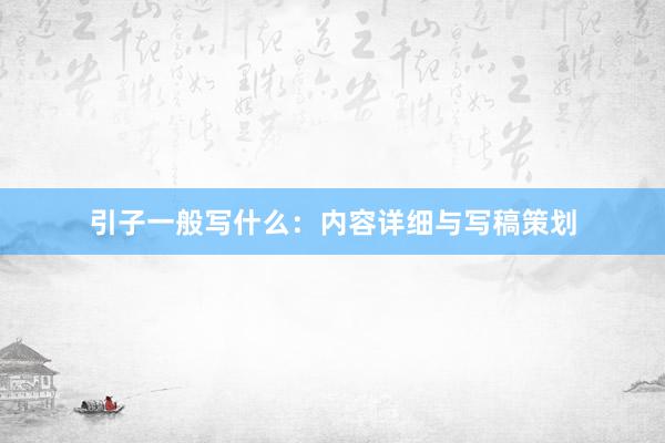 引子一般写什么：内容详细与写稿策划