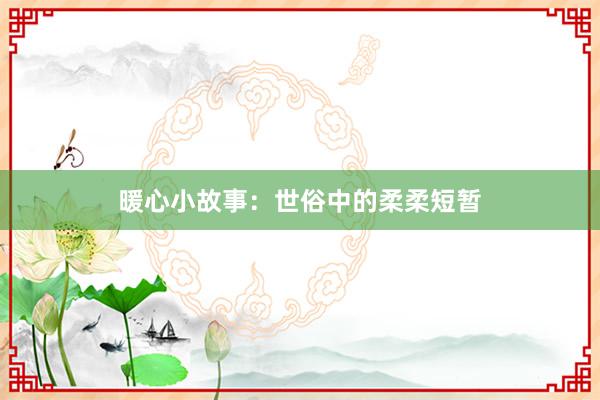 暖心小故事：世俗中的柔柔短暂