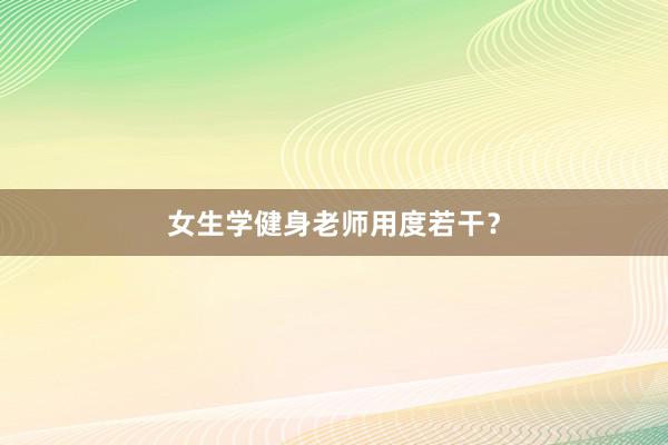 女生学健身老师用度若干？