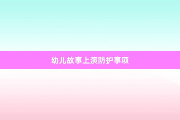 幼儿故事上演防护事项