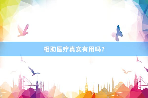 相助医疗真实有用吗?