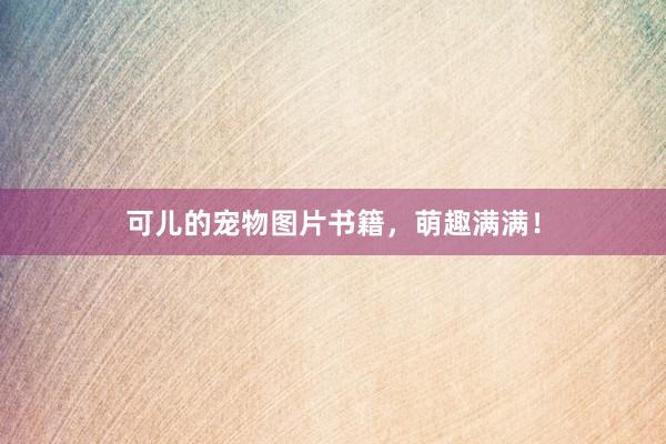 可儿的宠物图片书籍，萌趣满满！