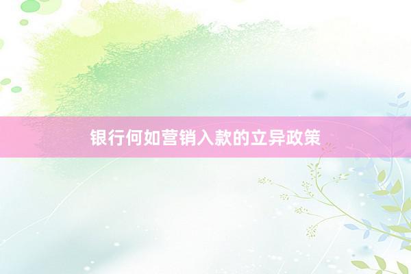 银行何如营销入款的立异政策